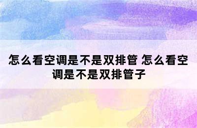 怎么看空调是不是双排管 怎么看空调是不是双排管子